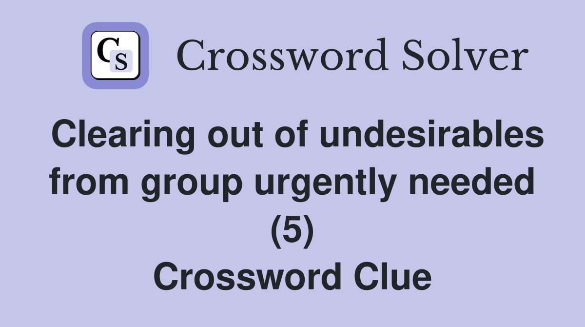 Clearing out of undesirables from group urgently needed (5) Crossword
